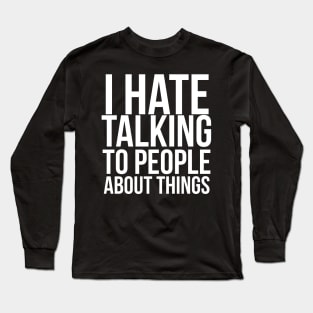 I hate talking to people about things Long Sleeve T-Shirt